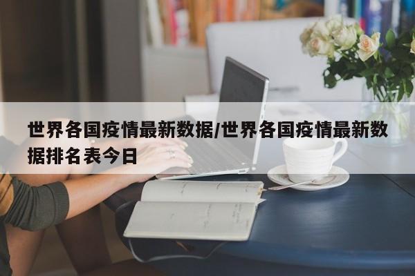 世界各国疫情最新数据/世界各国疫情最新数据排名表今日