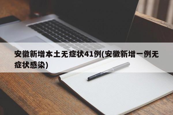 安徽新增本土无症状41例(安徽新增一例无症状感染)