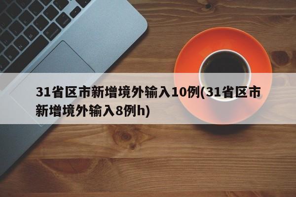 31省区市新增境外输入10例(31省区市新增境外输入8例h)