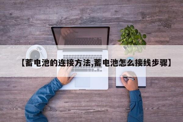【蓄电池的连接方法,蓄电池怎么接线步骤】