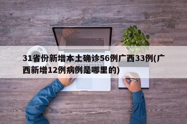 31省份新增本土确诊56例广西33例(广西新增12例病例是哪里的)