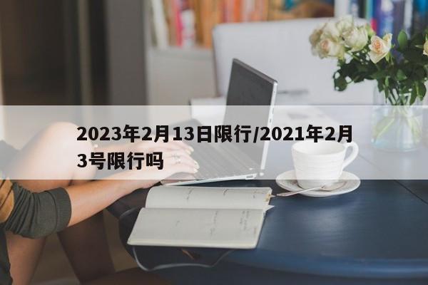 2023年2月13日限行/2021年2月3号限行吗