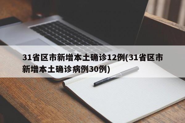 31省区市新增本土确诊12例(31省区市新增本土确诊病例30例)