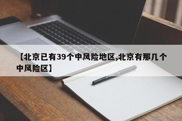 【北京已有39个中风险地区,北京有那几个中风险区】