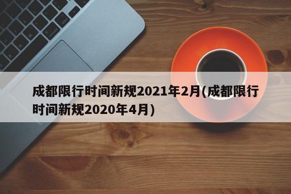 成都限行时间新规2021年2月(成都限行时间新规2020年4月)