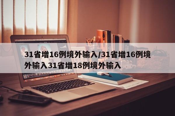 31省增16例境外输入/31省增16例境外输入31省增18例境外输入