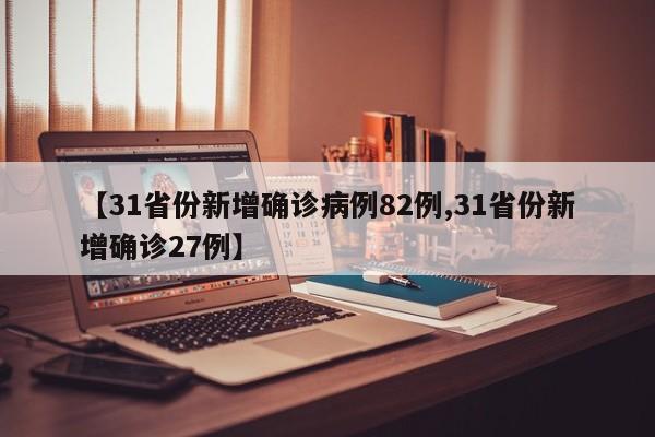 【31省份新增确诊病例82例,31省份新增确诊27例】