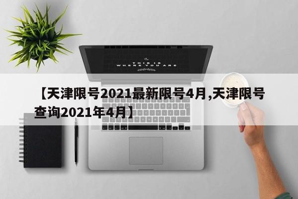 【天津限号2021最新限号4月,天津限号查询2021年4月】