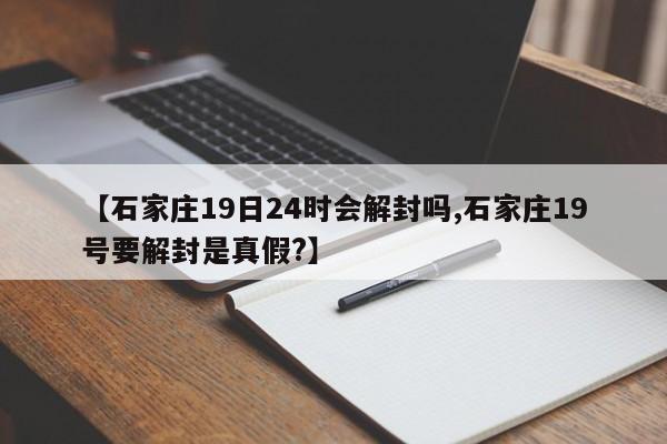 【石家庄19日24时会解封吗,石家庄19号要解封是真假?】