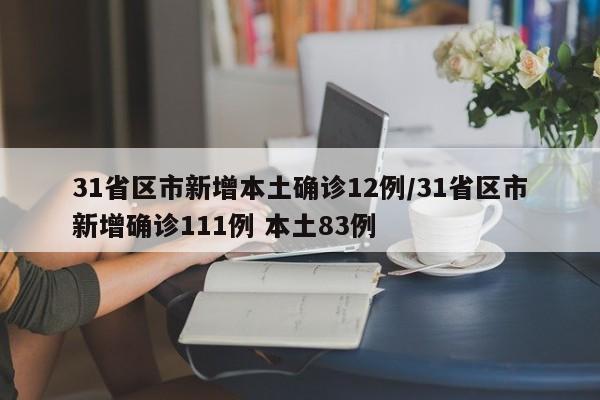 31省区市新增本土确诊12例/31省区市新增确诊111例 本土83例