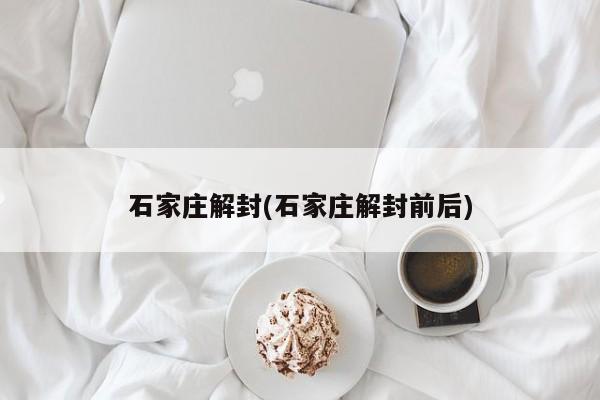 石家庄解封(石家庄解封前后)