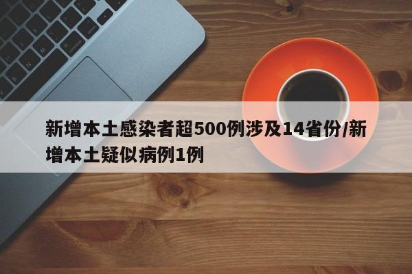 新增本土感染者超500例涉及14省份/新增本土疑似病例1例