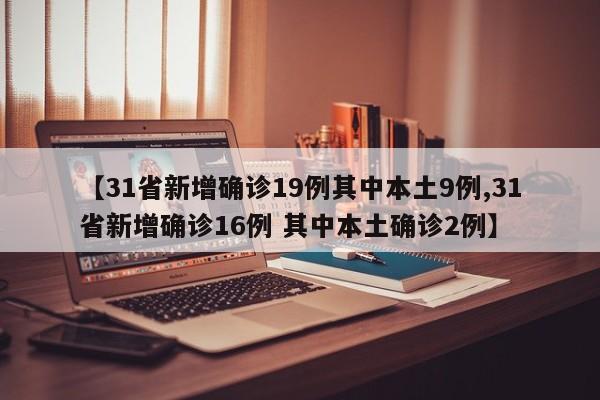 【31省新增确诊19例其中本土9例,31省新增确诊16例 其中本土确诊2例】