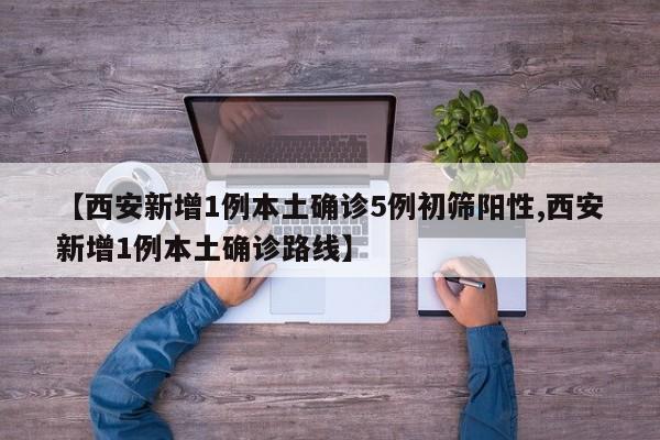【西安新增1例本土确诊5例初筛阳性,西安新增1例本土确诊路线】
