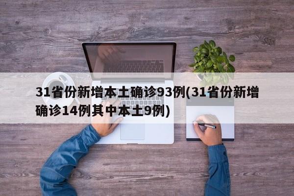 31省份新增本土确诊93例(31省份新增确诊14例其中本土9例)