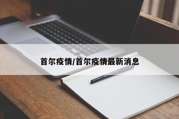 首尔疫情/首尔疫情最新消息