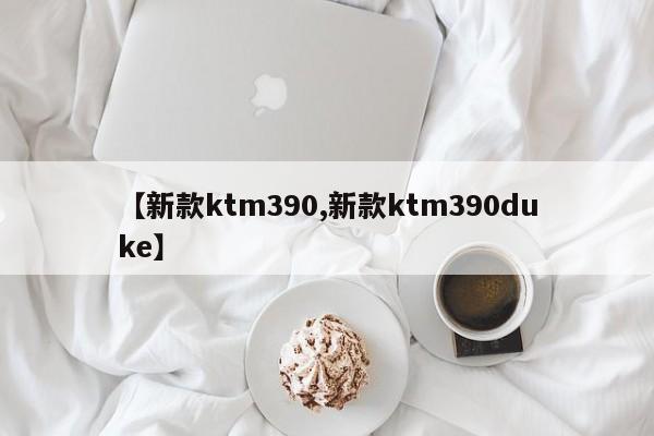 【新款ktm390,新款ktm390duke】