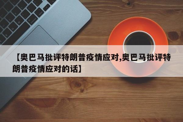 【奥巴马批评特朗普疫情应对,奥巴马批评特朗普疫情应对的话】