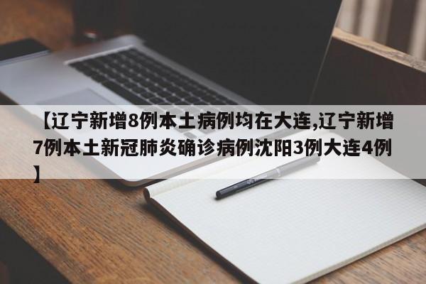 【辽宁新增8例本土病例均在大连,辽宁新增7例本土新冠肺炎确诊病例沈阳3例大连4例】