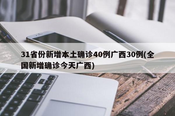 31省份新增本土确诊40例广西30例(全国新增确诊今天广西)