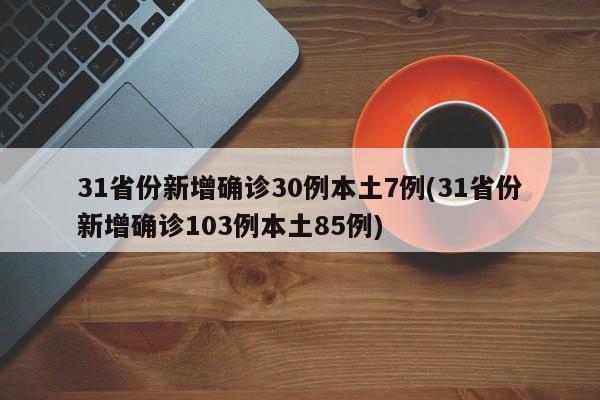 31省份新增确诊30例本土7例(31省份新增确诊103例本土85例)