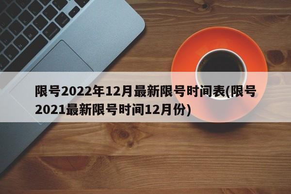 限号2022年12月最新限号时间表(限号2021最新限号时间12月份)
