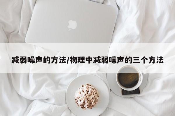 减弱噪声的方法/物理中减弱噪声的三个方法