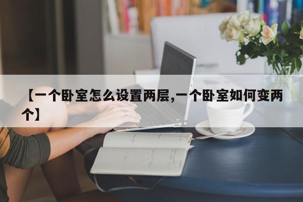 【一个卧室怎么设置两层,一个卧室如何变两个】