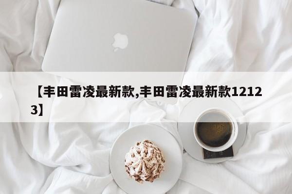 【丰田雷凌最新款,丰田雷凌最新款12123】