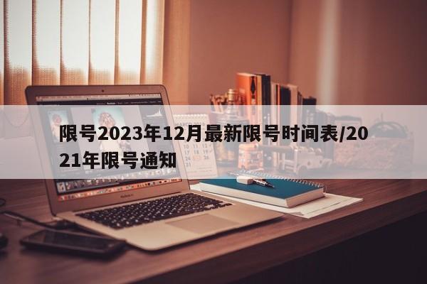 限号2023年12月最新限号时间表/2021年限号通知
