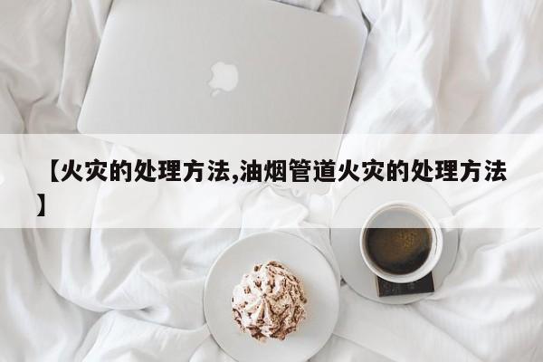 【火灾的处理方法,油烟管道火灾的处理方法】