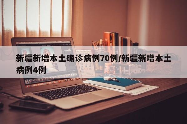 新疆新增本土确诊病例70例/新疆新增本土病例4例