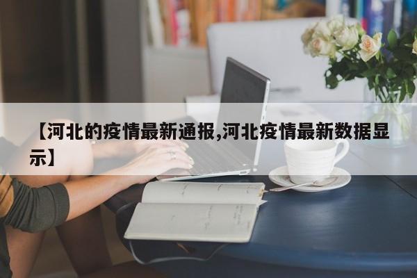 【河北的疫情最新通报,河北疫情最新数据显示】