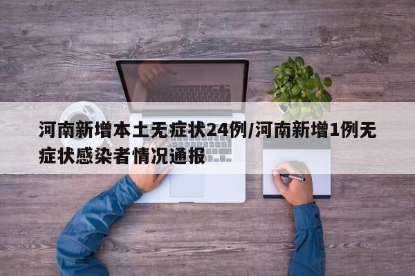 河南新增本土无症状24例/河南新增1例无症状感染者情况通报