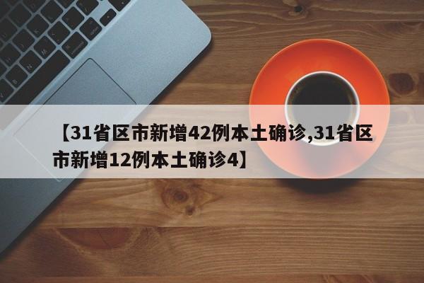 【31省区市新增42例本土确诊,31省区市新增12例本土确诊4】