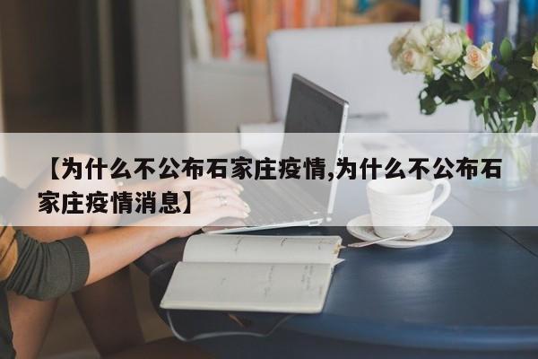 【为什么不公布石家庄疫情,为什么不公布石家庄疫情消息】
