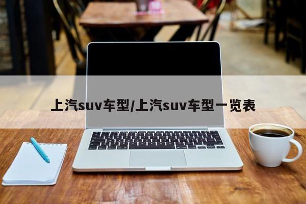 上汽suv车型/上汽suv车型一览表