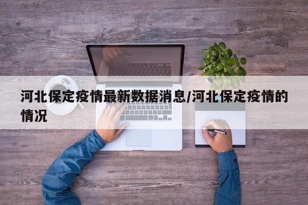 河北保定疫情最新数据消息/河北保定疫情的情况