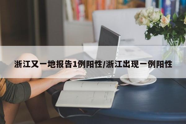 浙江又一地报告1例阳性/浙江出现一例阳性