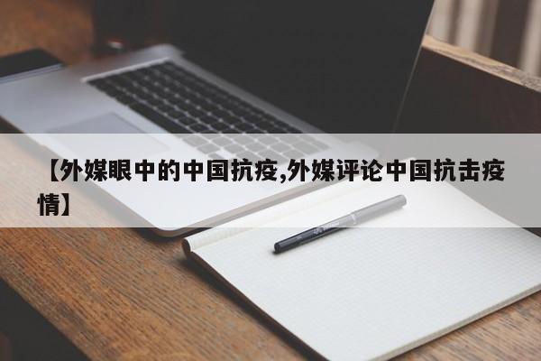【外媒眼中的中国抗疫,外媒评论中国抗击疫情】