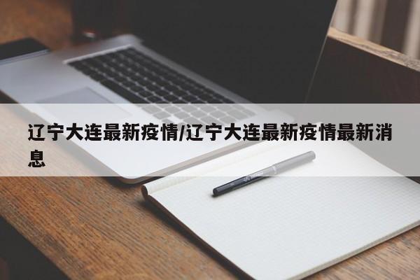 辽宁大连最新疫情/辽宁大连最新疫情最新消息