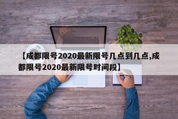 【成都限号2020最新限号几点到几点,成都限号2020最新限号时间段】