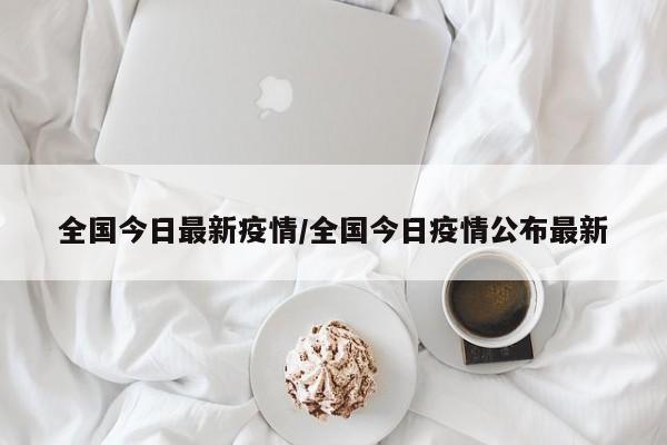 全国今日最新疫情/全国今日疫情公布最新