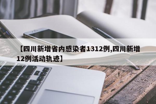 【四川新增省内感染者1312例,四川新增12例活动轨迹】