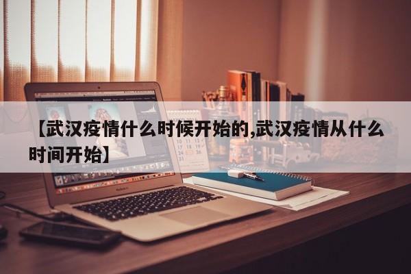 【武汉疫情什么时候开始的,武汉疫情从什么时间开始】