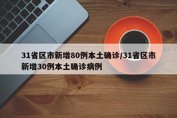 31省区市新增80例本土确诊/31省区市新增30例本土确诊病例