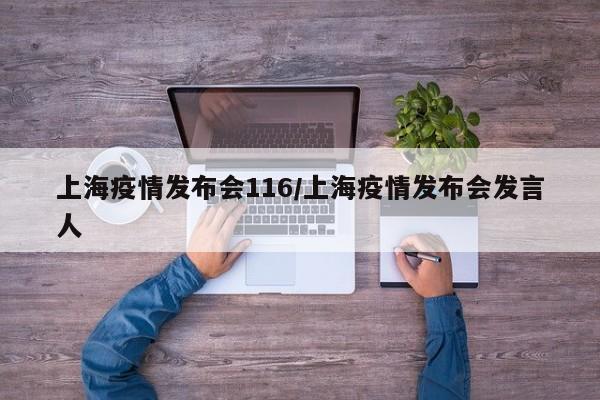 上海疫情发布会116/上海疫情发布会发言人