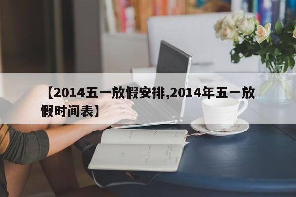 【2014五一放假安排,2014年五一放假时间表】