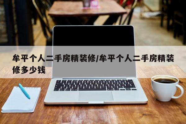 牟平个人二手房精装修/牟平个人二手房精装修多少钱