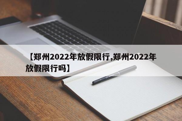 【郑州2022年放假限行,郑州2022年放假限行吗】